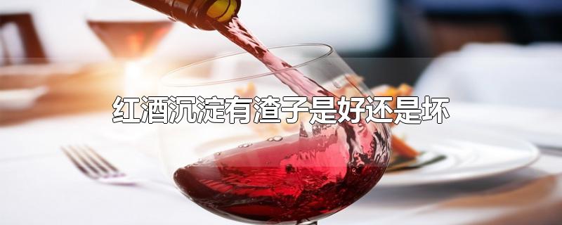 红酒沉淀有渣子是好还是坏