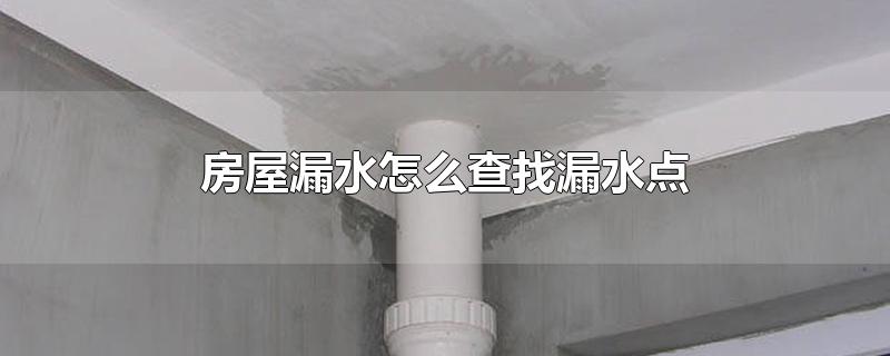 房屋漏水怎么查找漏水点