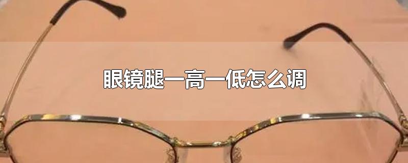 眼镜腿一高一低怎么调