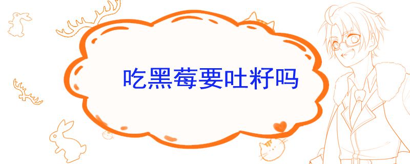 吃黑莓要吐籽吗