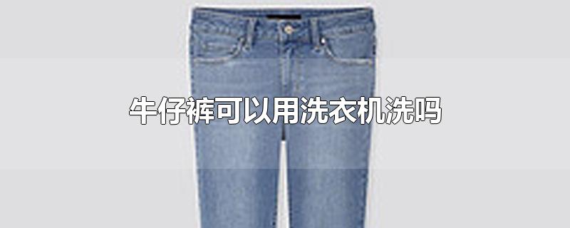 牛仔裤可以用洗衣机洗吗