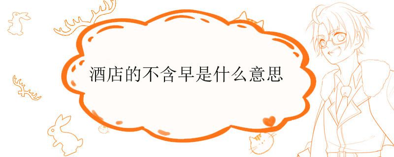 酒店的不含早是什么意思