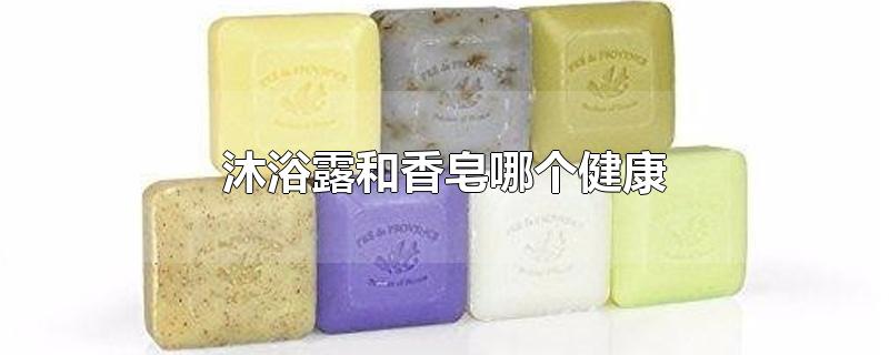 沐浴露和香皂哪个健康