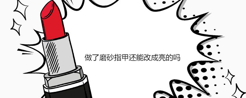 做了磨砂指甲还能改成亮的吗