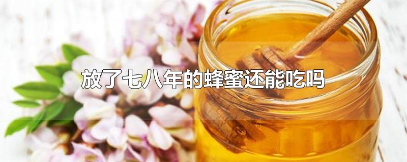 放了七八年的蜂蜜还能吃吗