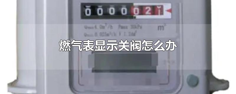 燃气表显示关阀怎么办