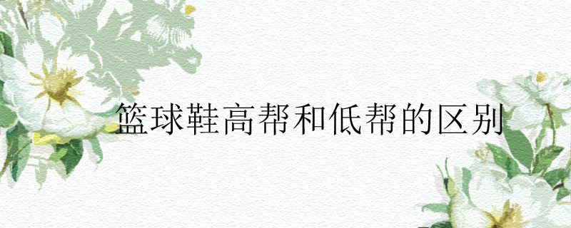 篮球鞋高帮和低帮的区别
