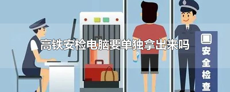 高铁安检电脑要单独拿出来吗