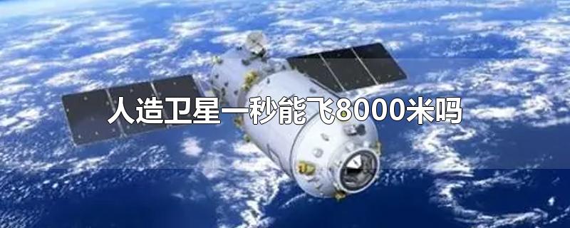 人造卫星一秒能飞8000米吗