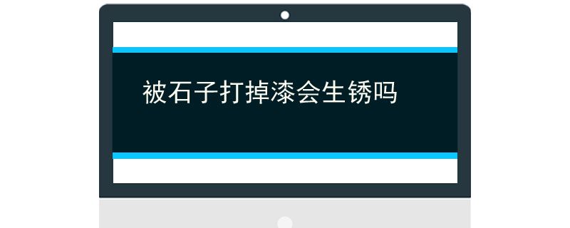 被石子打掉漆会生锈吗