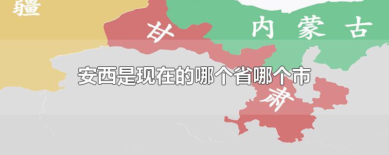 安西是现在的哪个省哪个市
