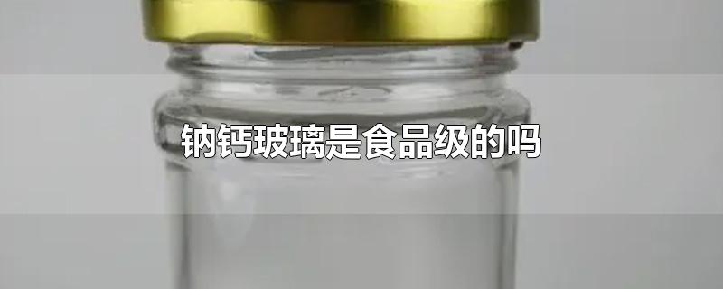 钠钙玻璃是食品级的吗