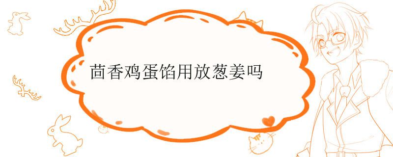 茴香鸡蛋馅用放葱姜吗