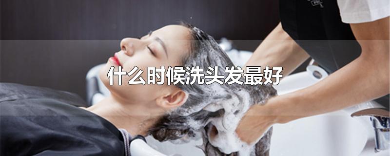 什么时候洗头发最好