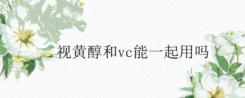 视黄醇和vc能一起用吗