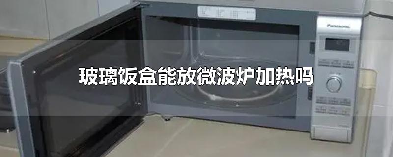 玻璃饭盒能放微波炉加热吗