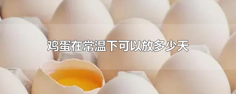 鸡蛋在常温下可以放多少天
