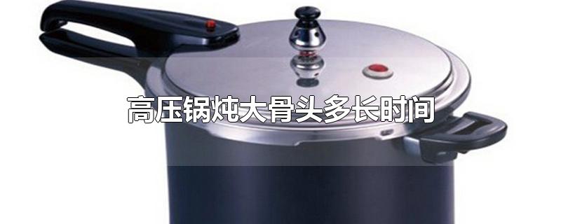 高压锅炖大骨头多长时间