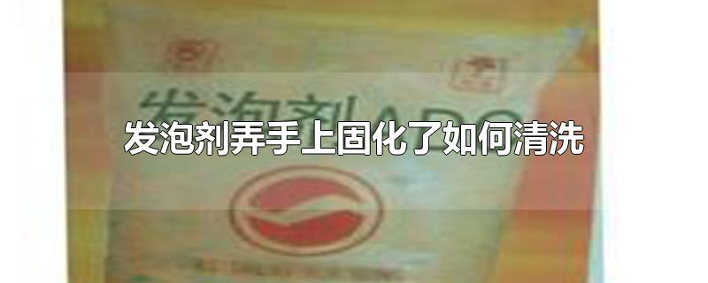 发泡剂弄手上固化了如何清洗