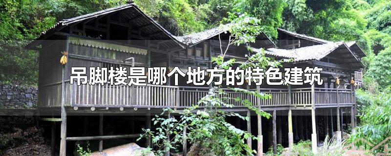 吊脚楼是哪个地方的特色建筑