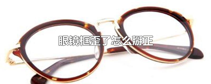 眼镜框歪了怎么掰正