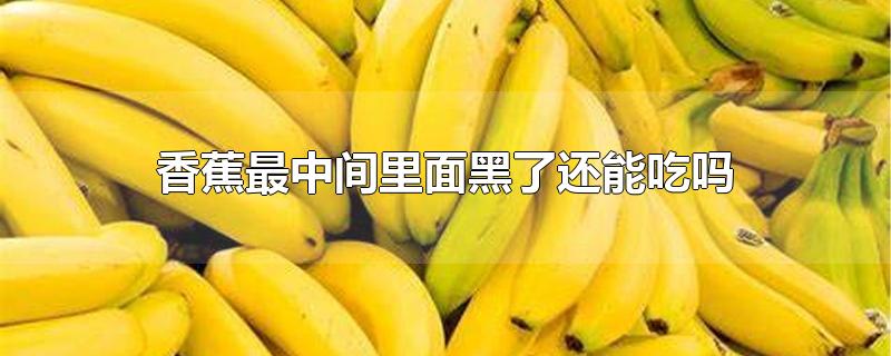 香蕉最中间里面黑了还能吃吗