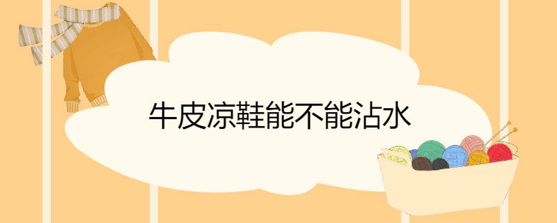 牛皮凉鞋能不能沾水