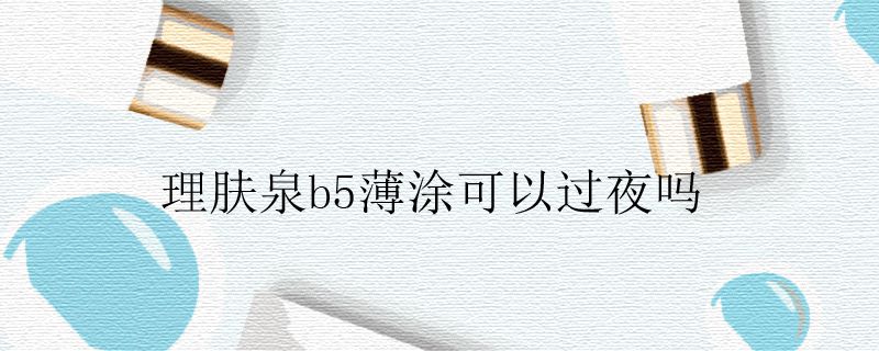 理肤泉b5薄涂可以过夜吗