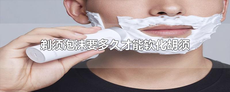 剃须泡沫要多久才能软化胡须