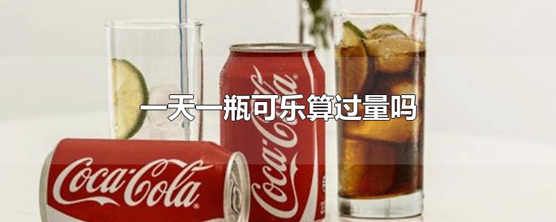 一天一瓶可乐算过量吗