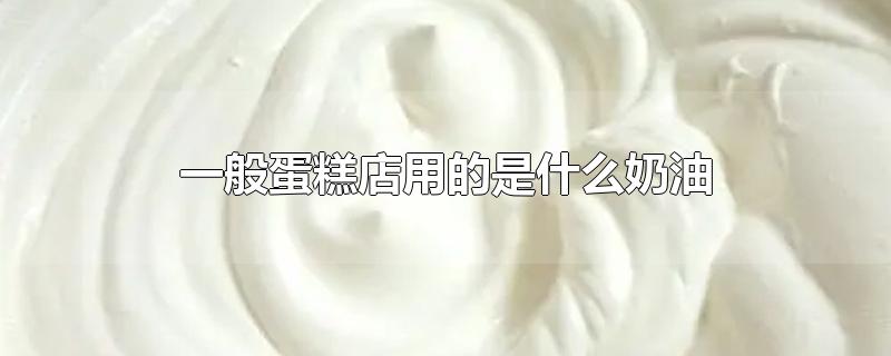一般蛋糕店用的是什么奶油