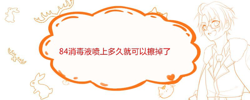 84消毒液喷上多久就可以擦掉了