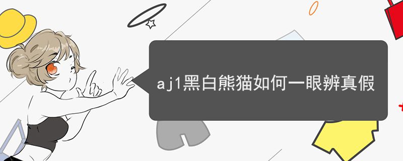 aj1黑白熊猫如何一眼辨真假