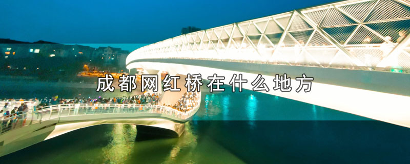 成都网红桥在什么地方