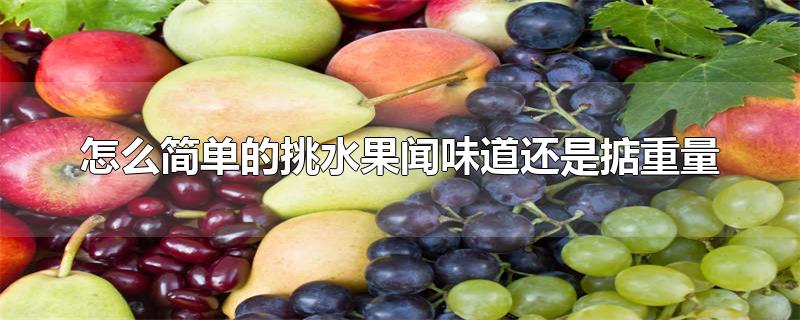 怎么简单的挑水果闻味道还是掂重量