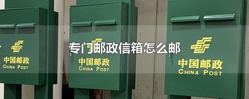 专门邮政信箱怎么邮