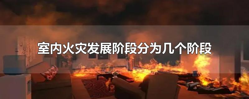 室内火灾发展阶段分为几个阶段