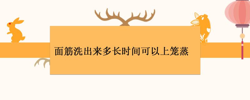 面筋洗出来多长时间可以上笼蒸