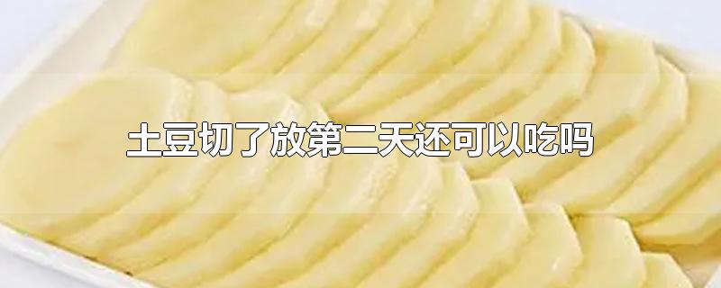 土豆切了放第二天还可以吃吗