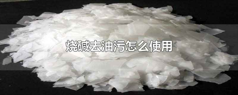 烧碱去油污怎么使用