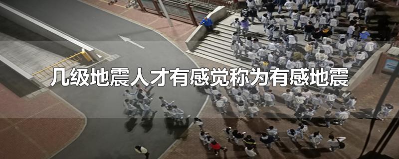 几级地震人才有感觉称为有感地震