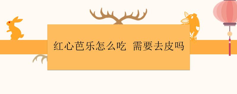 红心芭乐怎么吃 需要去皮吗