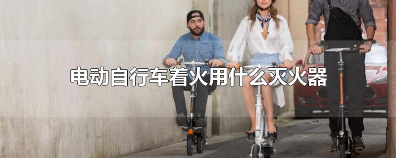 电动自行车着火用什么灭火器