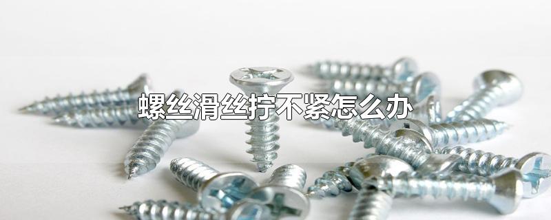 螺丝滑丝拧不紧怎么办