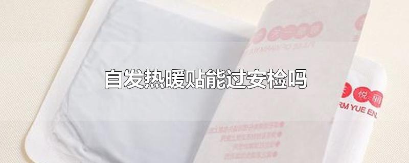 自发热暖贴能过安检吗