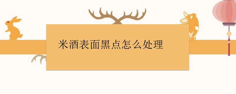 米酒表面黑点怎么处理