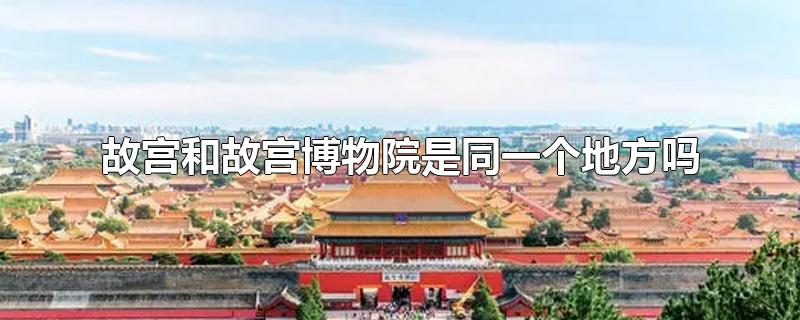 故宫和故宫博物院是同一个地方吗