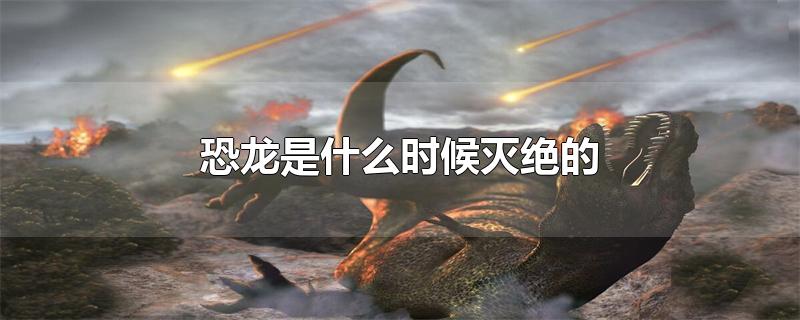 恐龙是什么时候灭绝的
