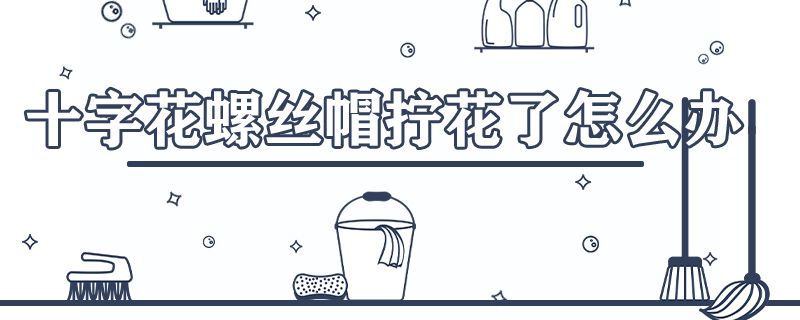 十字花螺丝帽拧花了怎么办