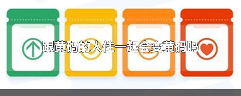 跟黄码的人住一起会变黄码吗